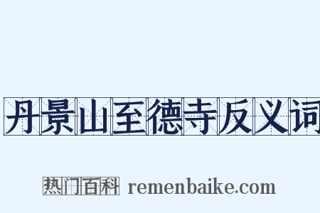 丹景山至德寺反义词是什么意思的图片